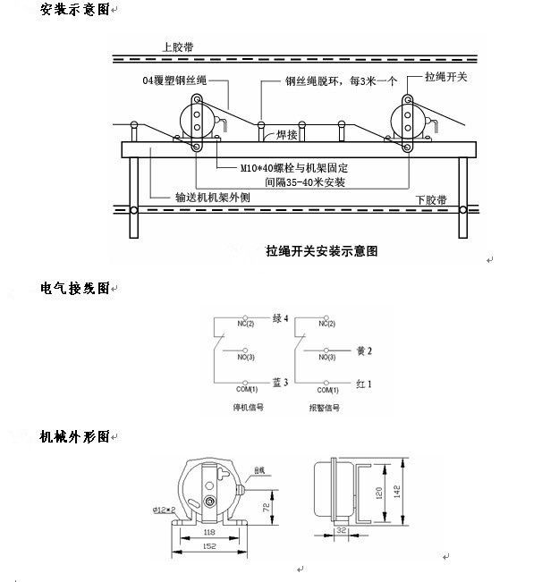 拉繩開關(guān)外形，雙向拉繩開關(guān)使用與安裝：開關(guān)平衡地按在機架的固定支架上；將鋼絲繩系在兩端的拉環(huán)上，沒側(cè)繩不超過30M（有坡度時因當(dāng)縮）：拉繩壓力應(yīng)適宜，以確保開關(guān)可靠復(fù)位：拉繩沿膠帶平行方向設(shè)置，每3M加以吊環(huán)；鋼絲繩按用戶所需規(guī)格，廠方訂購。雙向拉繩開關(guān)接線方式：雙向拉繩開關(guān)出廠時已配長度1.0米電纜線，接線方式參照標(biāo)牌所標(biāo)顏色。，安裝，接線圖.jpg